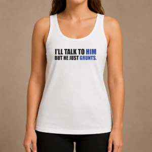 Nice Pretty I'Ll Talk To Him But He Just Grunts Tank Top