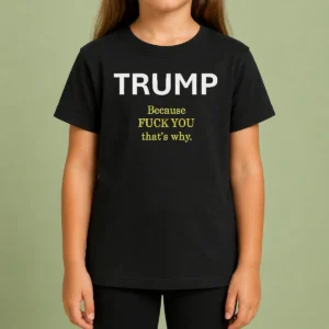 Nice Trump Because Fuck You That'S Why Political Kids T-Shirt