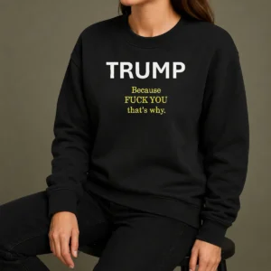 Nice Trump Because Fuck You That'S Why Political Sweater