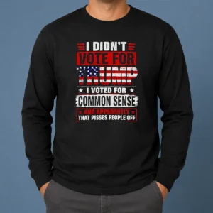 Official I Didn'T Vote For Trump I Voted For Common Sense And Apparently That Pisses People Off long sleeve shirt in black with bold white text