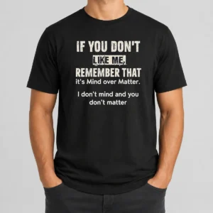 Official If You Don'T Like Me Remember That It'S Mind Over Matter I Don'T Don'T Mind And You Don'T Matter t shirt in black, front view
