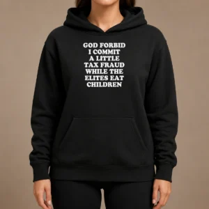 Premium Top God Forbid I Commit A Little Tax Fraud While The Elites Eat Children Hoodie