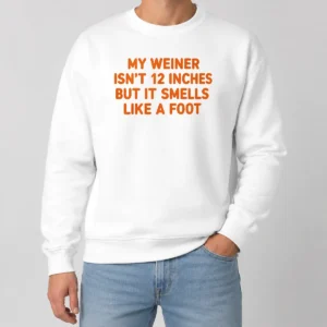 Pretty My Weiner Isn'T 12 Inches But It Smells Like A Foot Sweater