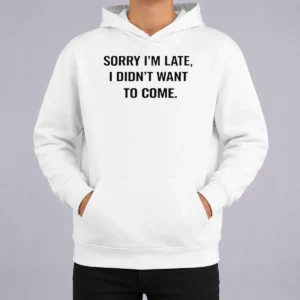 Pretty Sorry I Am Late I Did Not Want To Come Humorous Slogan Hoodie