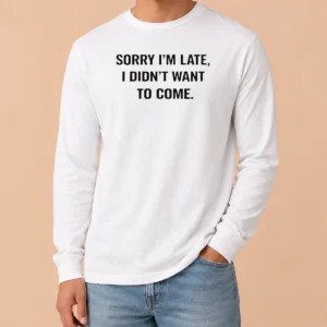 Pretty Sorry I Am Late I Did Not Want To Come Humorous Slogan Long Sleeve Shirt