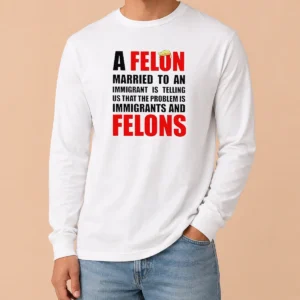 Pretty Trump Hair A Felon Married To An Immigrant Is Telling US That The Problem Is Immigrants An long sleeve shirt in dark color, front view