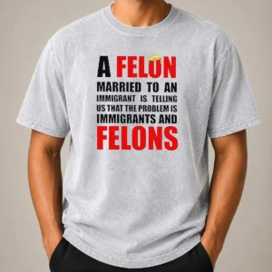 Pretty Trump Hair A Felon Married To An Immigrant Is Telling US That The Problem Is Immigrants An printed on a soft washed t shirt