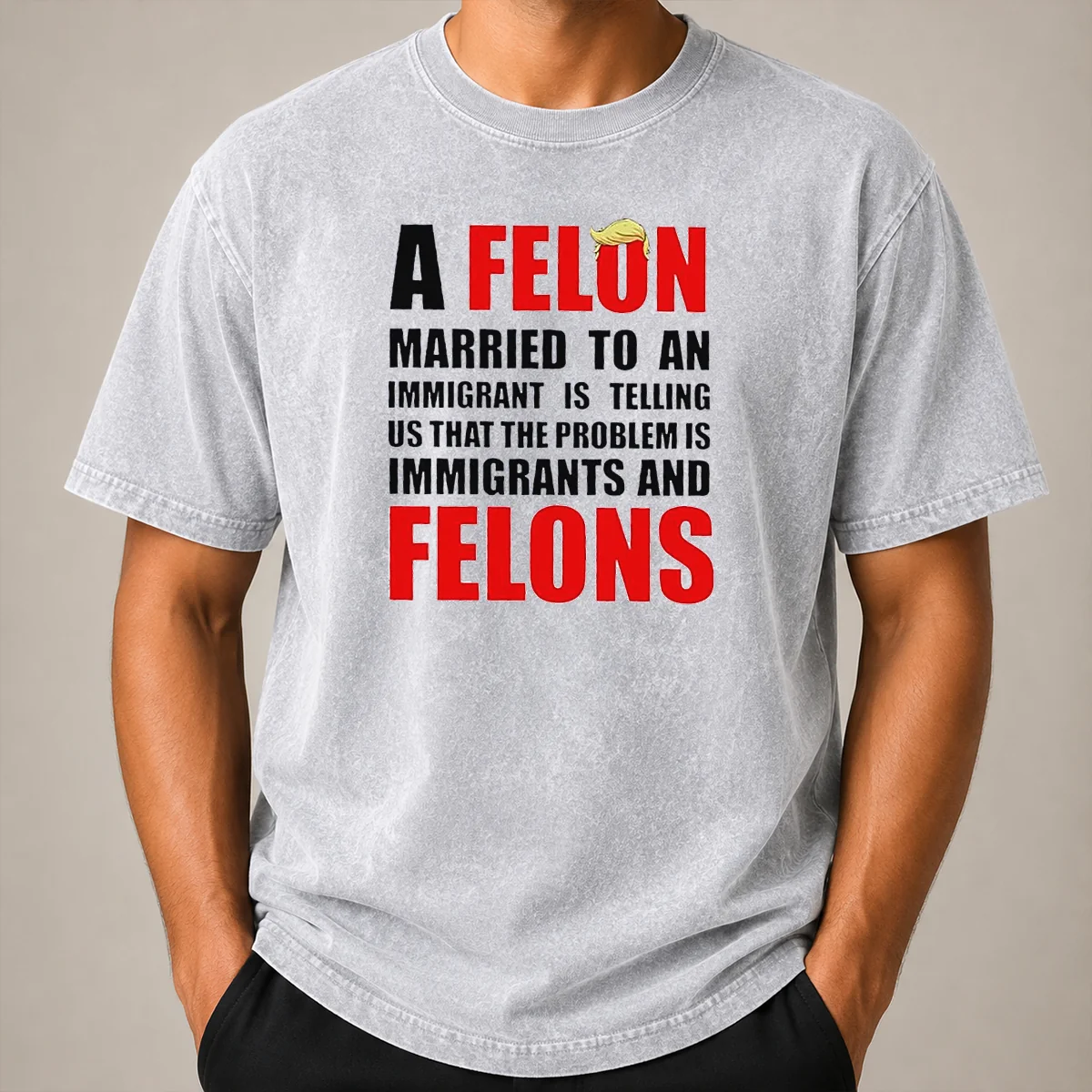 Pretty Trump Hair A Felon Married To An Immigrant Is Telling US That The Problem Is Immigrants An Washed T Shirt Pretty Trump Hair A Felon Married To An Immigrant Is Telling US That The Problem Is Immigrants An printed on a soft washed t shirt
