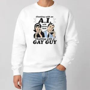 Top Awesome Chatting With An A.I. Will Never Beat Chatting With A Gay Guy Sweater