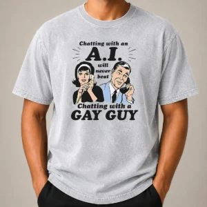 Top Awesome Chatting With An A.I. Will Never Beat Chatting With A Gay Guy Washed T-Shirt