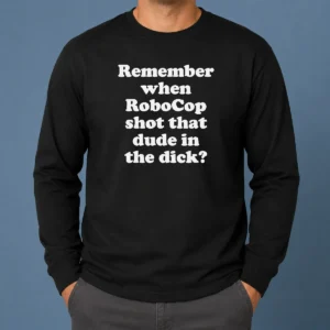 Top Hot Remember When Robocop Shot That Dude In The Dick long sleeve shirt in black with bold graphic print