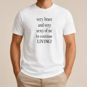 Top Very Brave And Very Sexy Of Me To Continue Living Bold Statement Text