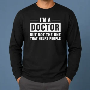 Hot I'M A Doctor But Not The One That Helps People Geek Long Sleeve Shirt