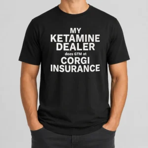 Hot Official My Ketamine Dealer Does GTM At Corgi Insurance