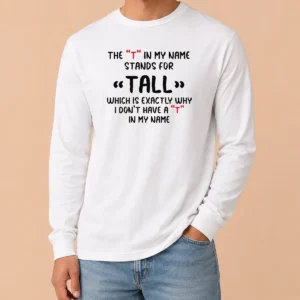 Original Official The T In My Name Stands For Tall Quote Long Sleeve Shirt